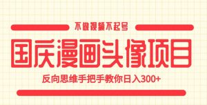 国庆漫画头像项目，不做视频不起号，反向思维手把手教你日入300+【揭秘】-升阶有道