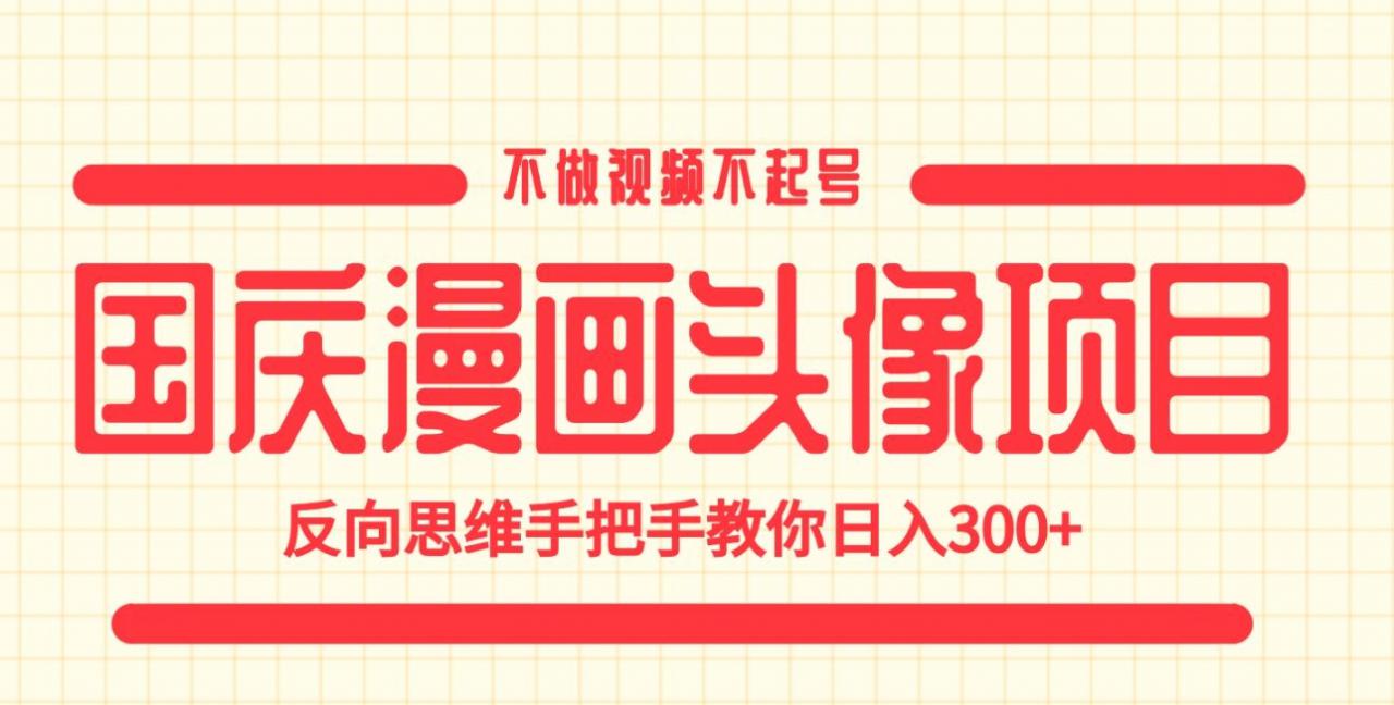 国庆漫画头像项目，不做视频不起号，反向思维手把手教你日入300+【揭秘】-升阶有道