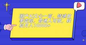国产Ai文心一言，情感故事变现，普通人可做，轻松月入10000+【揭秘】-升阶有道