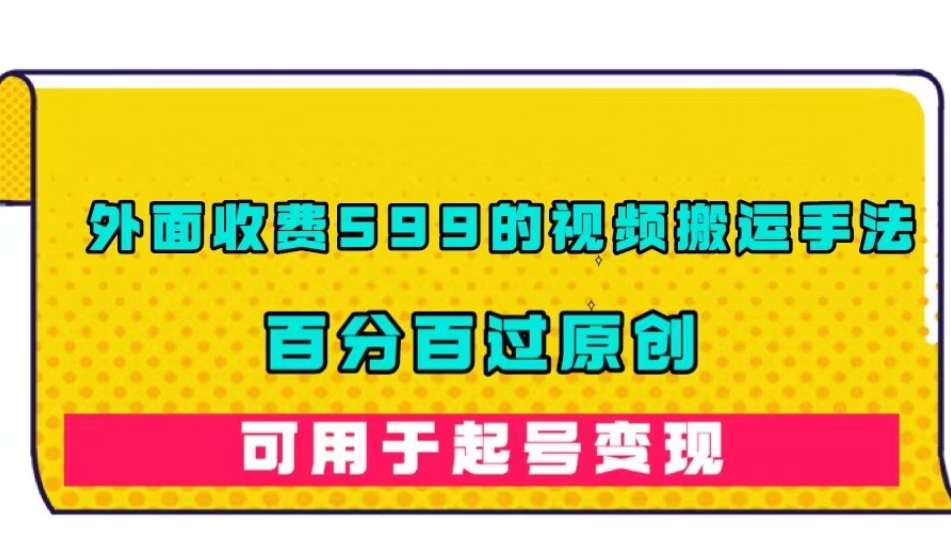 外面收费599的视频搬运手法，百分百过原创，可用起号变现【揭秘】-升阶有道