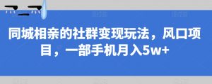 同城相亲的社群变现玩法,风口项目,一部手机月入5w+【揭秘】-升阶有道