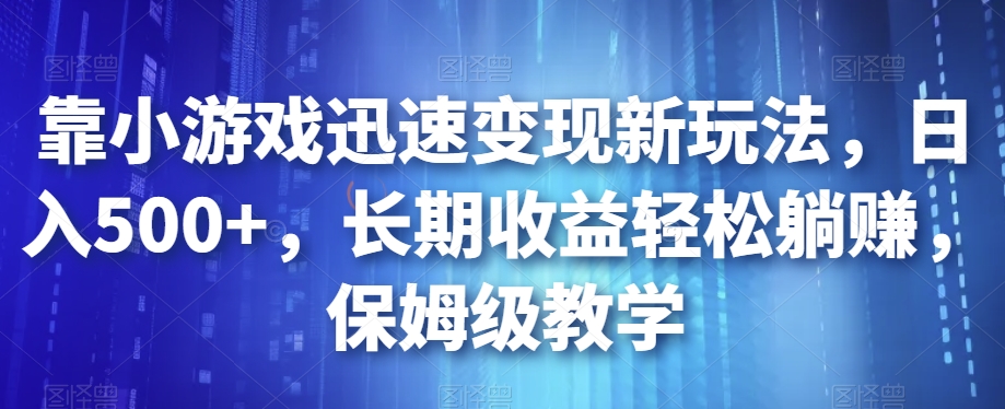 靠小游戏迅速变现新玩法，日入500+，长期收益轻松躺赚，保姆级教学【揭秘】-升阶有道