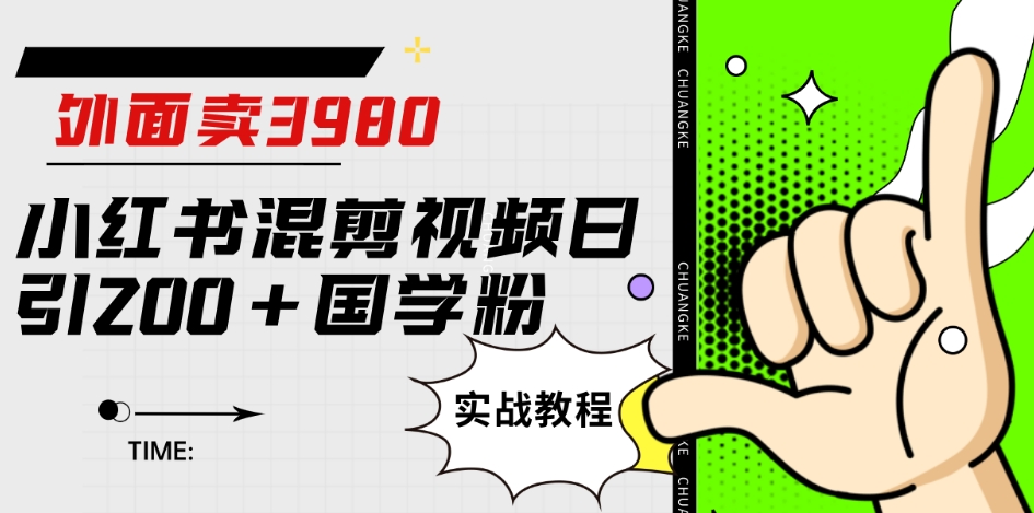 外面卖3980小红书混剪视频日引200+国学粉实战教程【揭秘】-升阶有道