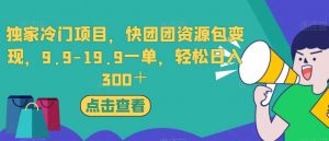 独家冷门项目,快团团资源包变现,9.9-19.9一单,轻松日入300+【揭秘】-升阶有道