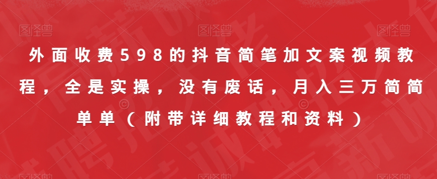 外面收费598的抖音简笔加文案视频教程，全是实操，没有废话，月入三万简简单单（附带详细教程和资料）-升阶有道