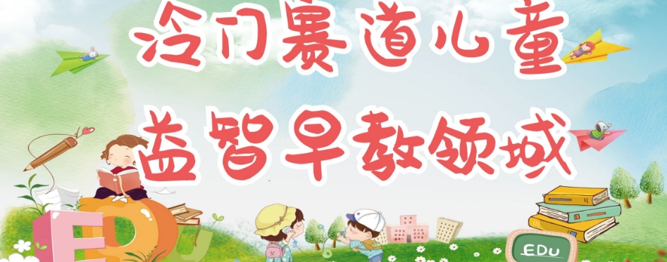 冷门儿童益智早教领域，制作简单超适合宝妈，轻松日入300+可矩阵-升阶有道