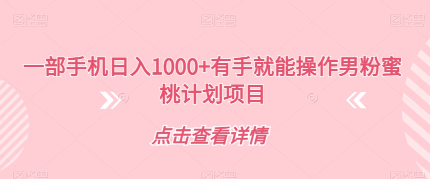一部手机日入1000+有手就能操作男粉蜜桃计划项目【揭秘】-升阶有道