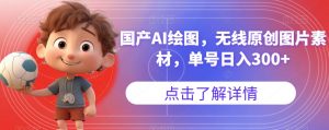 国产AI绘图，无线原创图片素材，单号日入300+【揭秘】-升阶有道