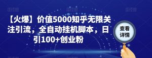 【火爆】价值5000知乎无限关注引流，全自动挂机脚本，日引100+创业粉-升阶有道