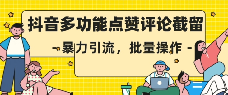抖音多功能点赞评论截留，暴力引流，批量操作【揭秘】-升阶有道