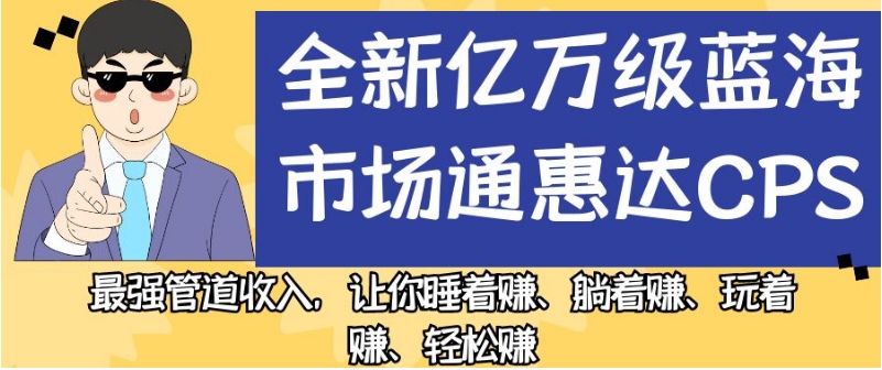 全新亿万级蓝海市场通惠达cps，最强管道收入，让你睡着赚、躺着赚、玩着赚、轻松赚【揭秘】-升阶有道