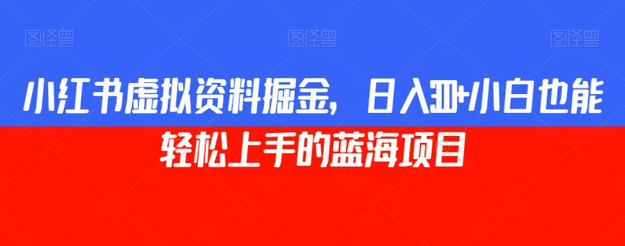小红书虚拟资料掘金，日入300+小白也能轻松上手的蓝海项目【揭秘】-升阶有道