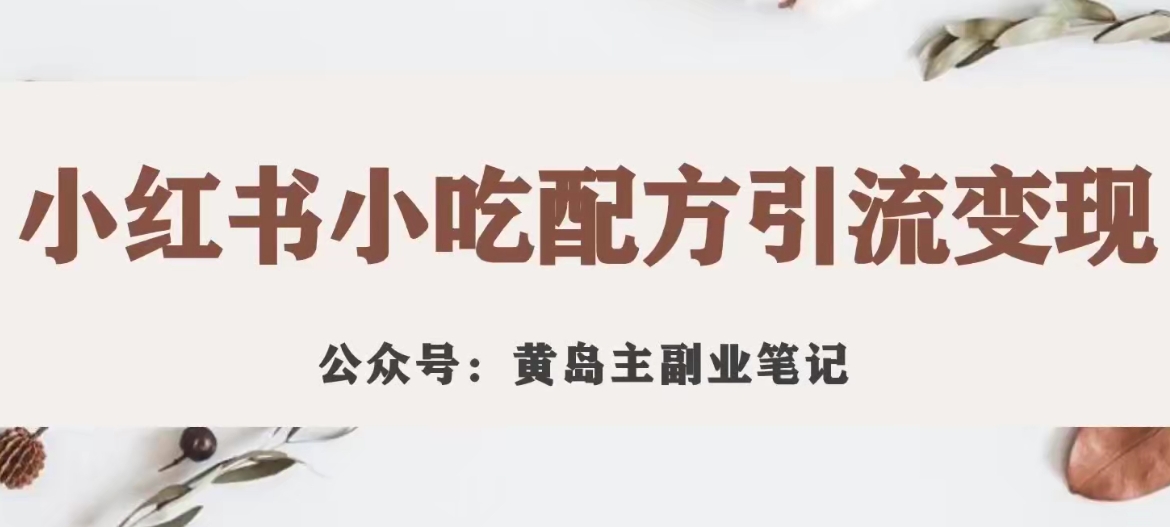 黄岛主·小红书小吃配方引流变现项目，花988买来拆解成视频版课程分享-升阶有道
