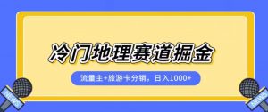 冷门地理赛道流量主+旅游卡分销全新课程,日入四位数,小白容易上手-升阶有道