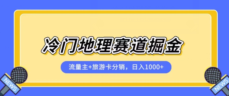 冷门地理赛道流量主+旅游卡分销全新课程，日入四位数，小白容易上手-升阶有道