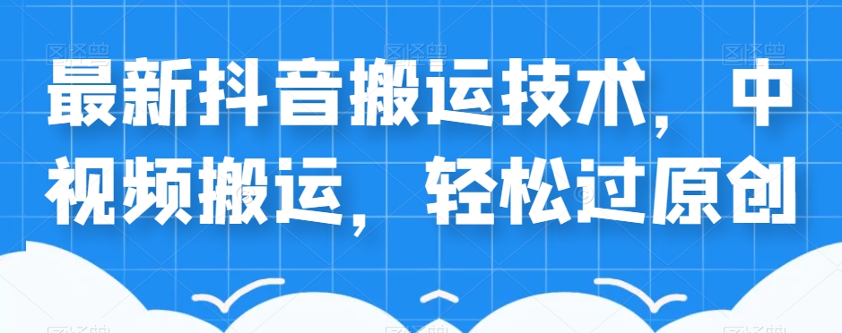 外卖598元的最新抖音搬运技术，中视频搬运，轻松过原创-升阶有道