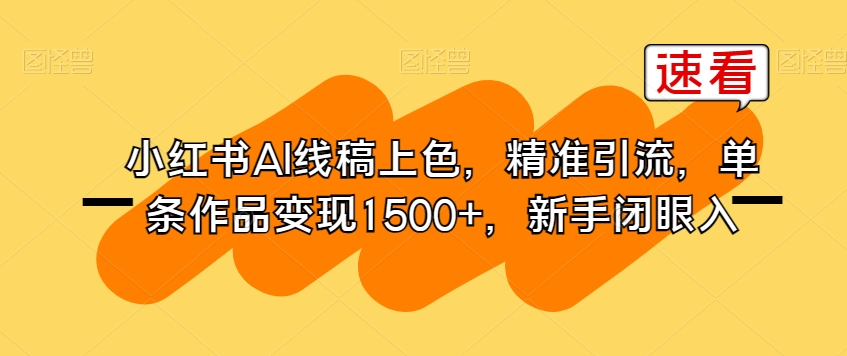 小红书AI线稿上色，精准引流，单条作品变现1500+，新手闭眼入-升阶有道