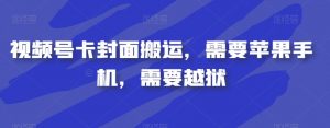 视频号卡封面搬运，需要苹果手机，需要越狱-升阶有道