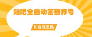 【原创开发】贴吧全自动签到养号和变现思路【揭秘】-升阶有道