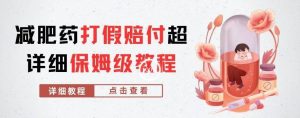 外面收费2800的减肥药打假赔付超详细教程解析,稳稳下车【详细玩法教程】【仅揭秘】-升阶有道