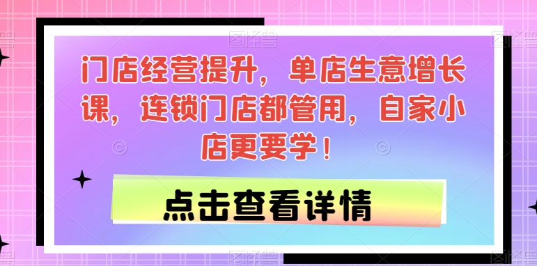 门店经营提升，单店生意增长课，连锁门店都管用，自家小店更要学！-升阶有道