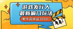 斥资8888学的游戏发行人最新偏门玩法,单作品收益3000+,新手很容易上手【揭秘】-升阶有道
