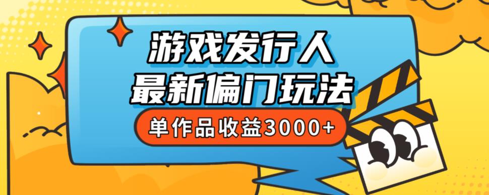 斥资8888学的游戏发行人最新偏门玩法，单作品收益3000+，新手很容易上手【揭秘】-升阶有道