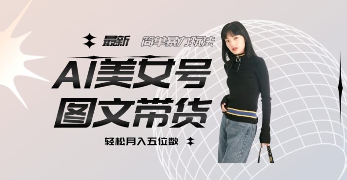 最新Al美女号图文带货，单号月入五位数，可做矩阵号，全AI创作素材【揭秘】-升阶有道