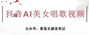 黄岛主·抖音AI美女唱歌视频项目，效果非常不错，涨粉更快-升阶有道