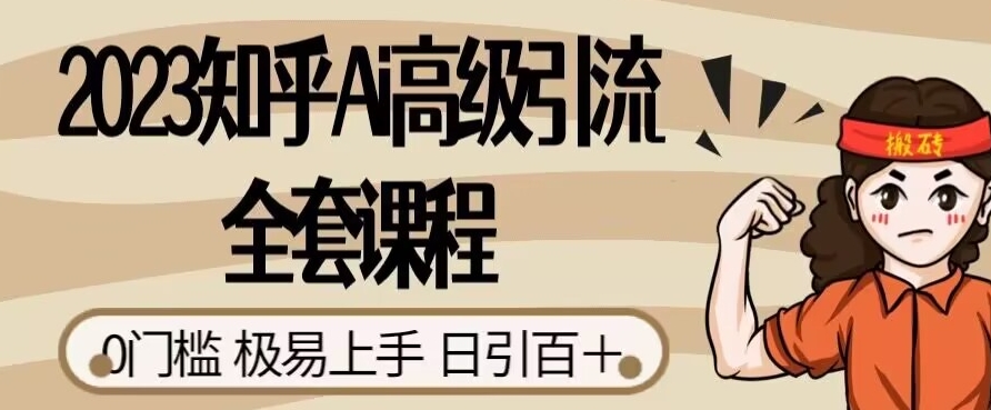 2023知乎Ai高级引流全套课程，0门槛极易上手，日引100+-升阶有道