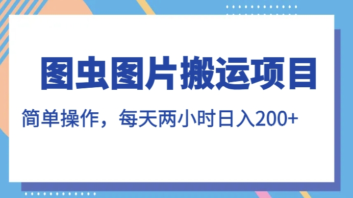 图虫图片搬运项目，简单操作，每天两小时，日入200+【揭秘】-升阶有道