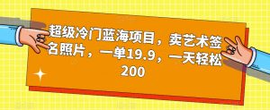 超级冷门蓝海项目，卖艺术签名照片，一单19.9，一天轻松200-升阶有道