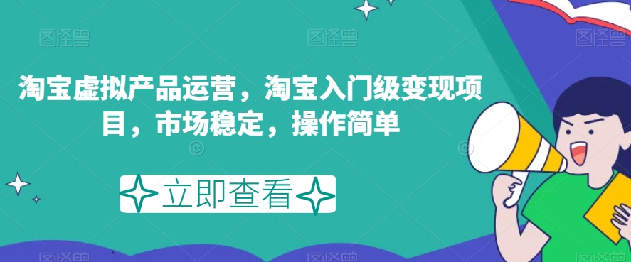 淘宝虚拟产品运营，淘宝入门级变现项目，市场稳定，操作简单-升阶有道