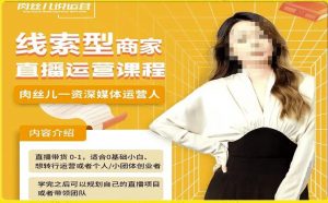 线索型商家小风车直播运营课程,留资直播间直播带货0-1手把手教学,操盘手助力从0-1轻松做-升阶有道