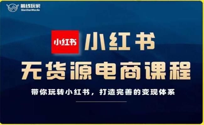 前线玩家-小红书无货源电商，带你玩转小红书，打造完善的变现体系-升阶有道