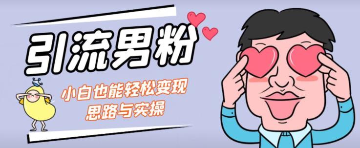 引流男粉+小白也能暴力变现的思路与实操【揭秘】-升阶有道