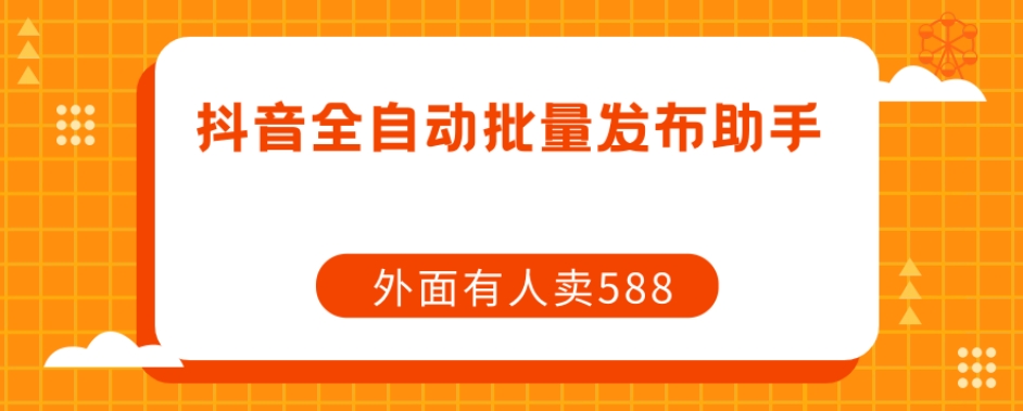 【原创开发】外面卖588抖音全自动批量发布助手-升阶有道
