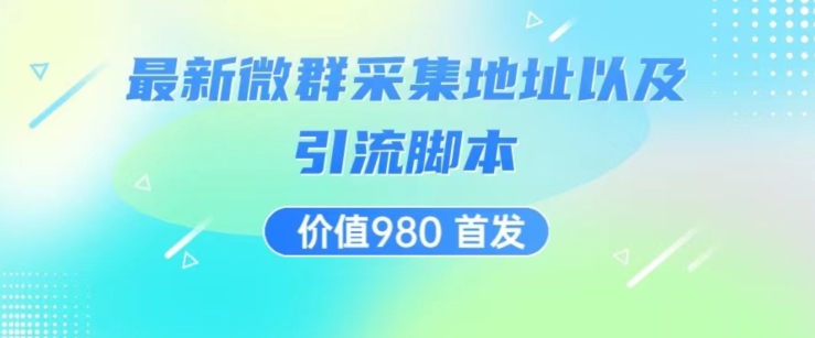价值980最新微信群采集网址以及微群引流脚本，解放双手，全自动引流-升阶有道