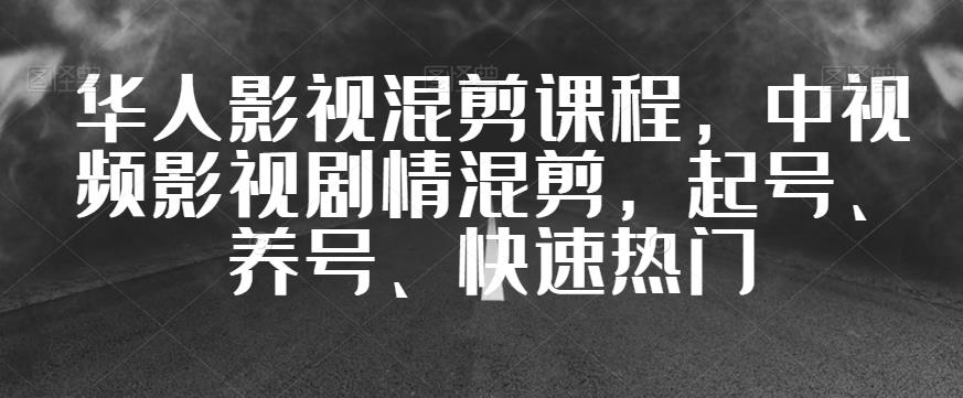 华人影视混剪课程，中视频影视剧情混剪，起号、养号、快速热门-升阶有道