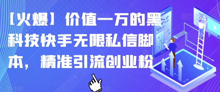 【火爆】价值一万的黑科技快手无限私信脚本，精准引流创业粉-升阶有道