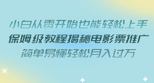 小白从零开始也能轻松上手，保姆级教程揭秘电影票推广，简单易懂轻松月入过万【揭秘】-升阶有道