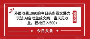 外面收费1980的今日头条图文爆力玩法,AI自动生成文案,当天见收益,轻松日入500+【揭秘】-升阶有道