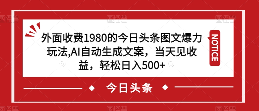 外面收费1980的今日头条图文爆力玩法，AI自动生成文案，当天见收益，轻松日入500+【揭秘】-升阶有道