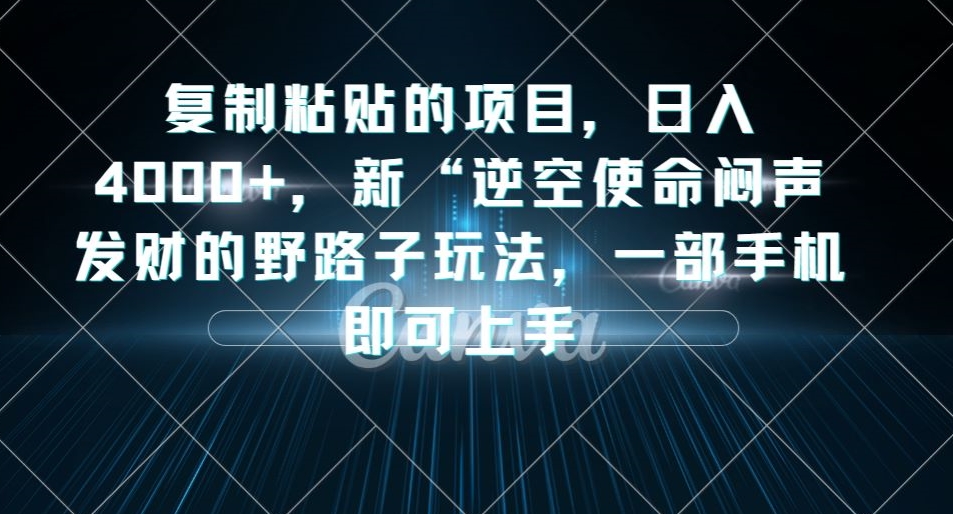 复制粘贴的项目，日入4000+，新“逆空使命“闷声发财的野路子玩法，一部手机即可上手-升阶有道