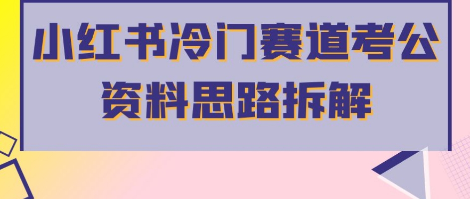 小红书冷门赛道考公资料思路拆解，简单搬运无需操作，转化高涨粉快轻松月入过万-升阶有道