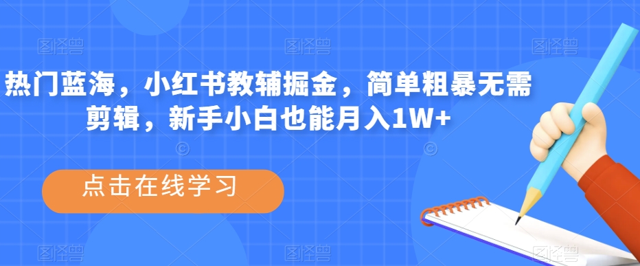 热门蓝海，小红书教辅掘金，简单粗暴无需剪辑，新手小白也能月入1W+【揭秘】-升阶有道