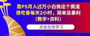 靠PS月入过万小白做这个赛道很吃香每天2小时,简单且暴利(教学+资料)-升阶有道