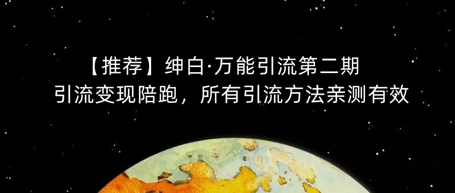 【推荐】绅白·万能引流第二期，引流变现陪跑，所有引流方法亲测有效-升阶有道