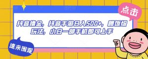抖音撸金,抖音手游日入500+,喂饭级玩法,小白一部手机即可上手【揭秘】-升阶有道