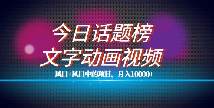 最新今日话题+文字动画视频风口项目教程，单条作品百万流量，月入10000+【揭秘】-升阶有道
